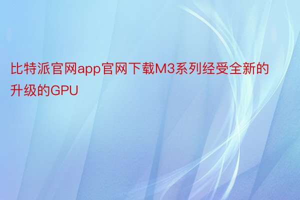 比特派官网app官网下载M3系列经受全新的升级的GPU
