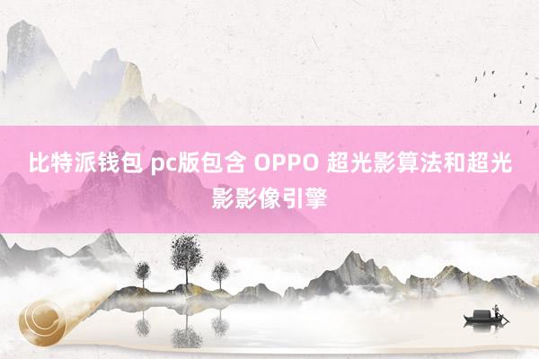比特派钱包 pc版包含 OPPO 超光影算法和超光影影像引擎