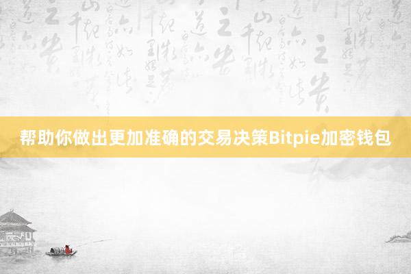 帮助你做出更加准确的交易决策Bitpie加密钱包