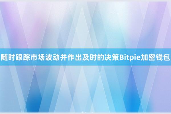 随时跟踪市场波动并作出及时的决策Bitpie加密钱包