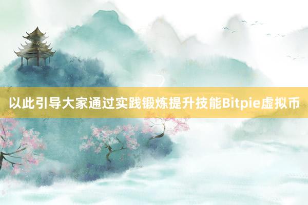 以此引导大家通过实践锻炼提升技能Bitpie虚拟币