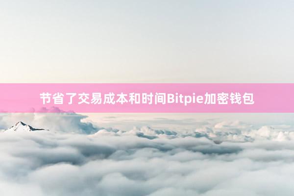 节省了交易成本和时间Bitpie加密钱包