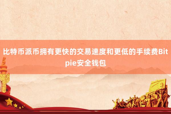 比特币派币拥有更快的交易速度和更低的手续费Bitpie安全钱包