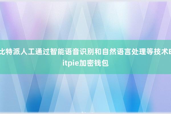 比特派人工通过智能语音识别和自然语言处理等技术Bitpie加密钱包