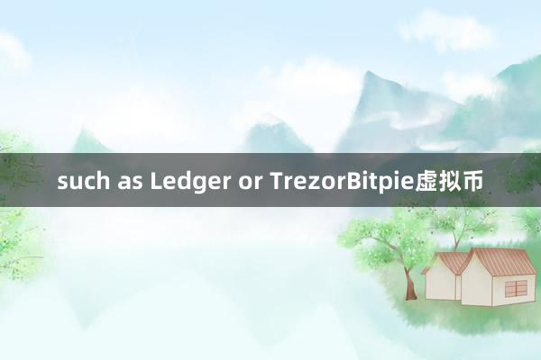 such as Ledger or TrezorBitpie虚拟币