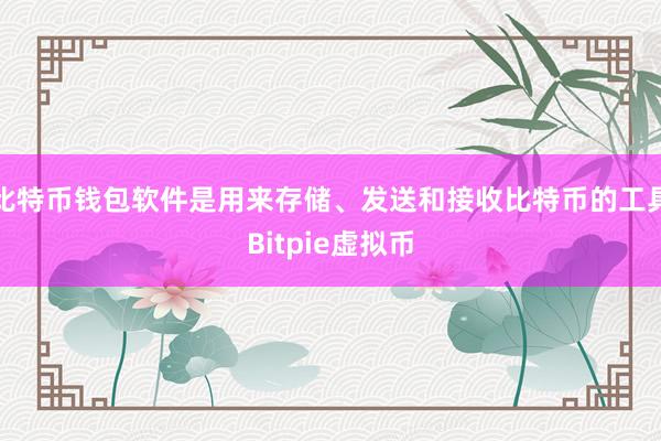 比特币钱包软件是用来存储、发送和接收比特币的工具Bitpie虚拟币