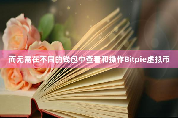 而无需在不同的钱包中查看和操作Bitpie虚拟币