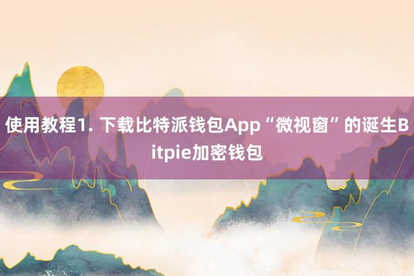 使用教程1. 下载比特派钱包App“微视窗”的诞生Bitpie加密钱包