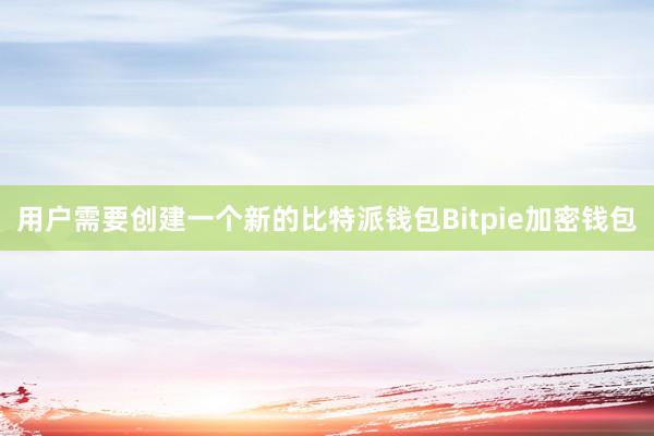 用户需要创建一个新的比特派钱包Bitpie加密钱包