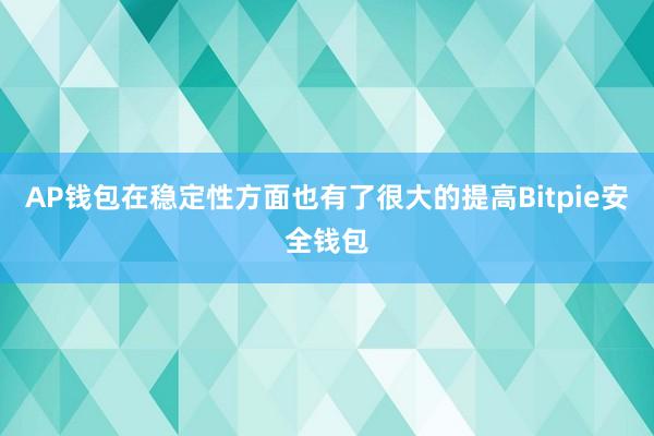 AP钱包在稳定性方面也有了很大的提高Bitpie安全钱包