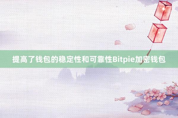 提高了钱包的稳定性和可靠性Bitpie加密钱包