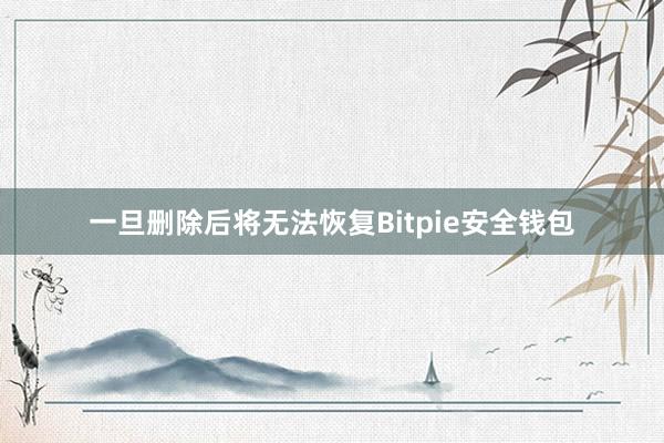 一旦删除后将无法恢复Bitpie安全钱包