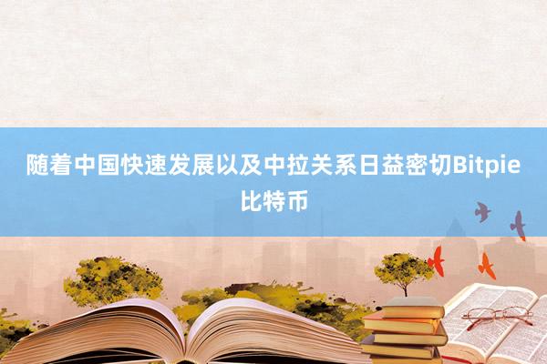 随着中国快速发展以及中拉关系日益密切Bitpie比特币