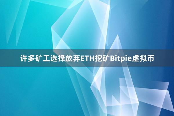 许多矿工选择放弃ETH挖矿Bitpie虚拟币