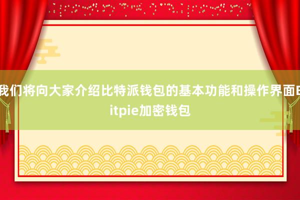 我们将向大家介绍比特派钱包的基本功能和操作界面Bitpie加密钱包