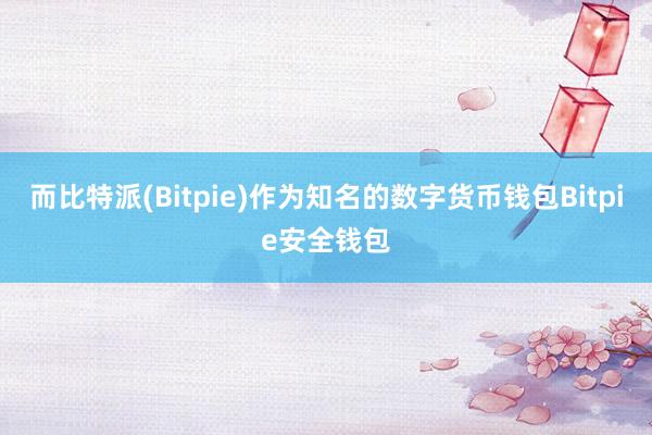 而比特派(Bitpie)作为知名的数字货币钱包Bitpie安全钱包