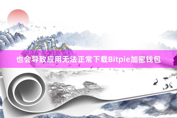 也会导致应用无法正常下载Bitpie加密钱包