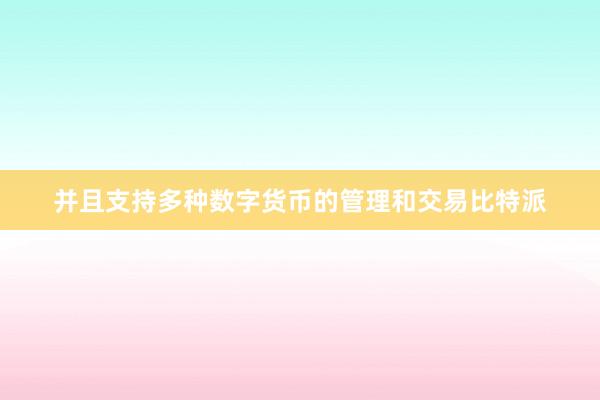 并且支持多种数字货币的管理和交易比特派