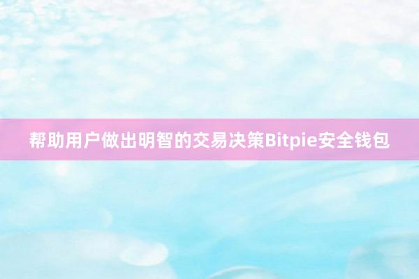 帮助用户做出明智的交易决策Bitpie安全钱包