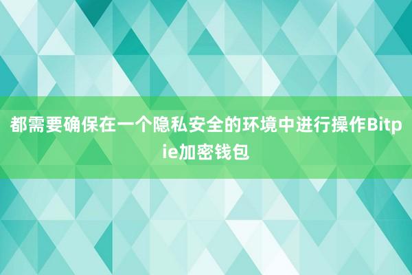 都需要确保在一个隐私安全的环境中进行操作Bitpie加密钱包