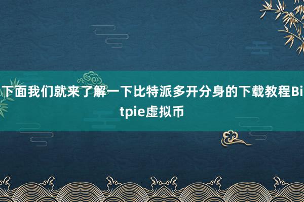 下面我们就来了解一下比特派多开分身的下载教程Bitpie虚拟币