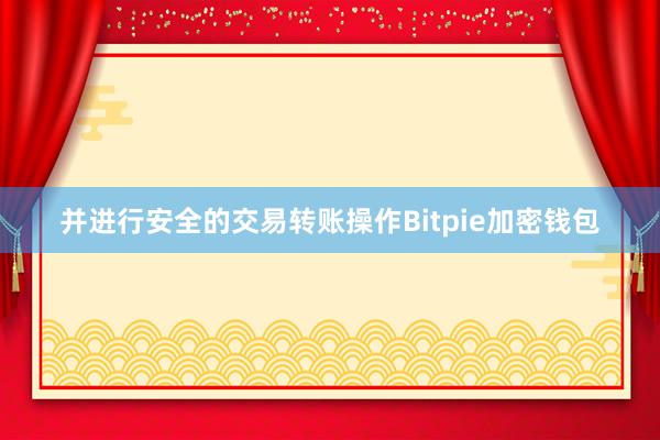 并进行安全的交易转账操作Bitpie加密钱包