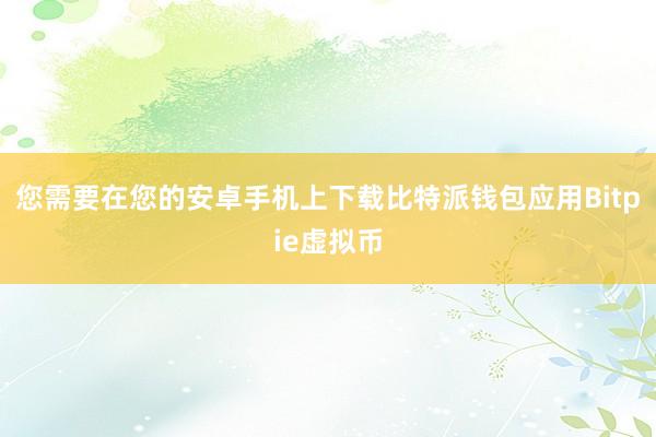 您需要在您的安卓手机上下载比特派钱包应用Bitpie虚拟币