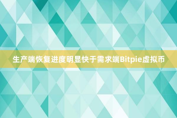 生产端恢复进度明显快于需求端Bitpie虚拟币