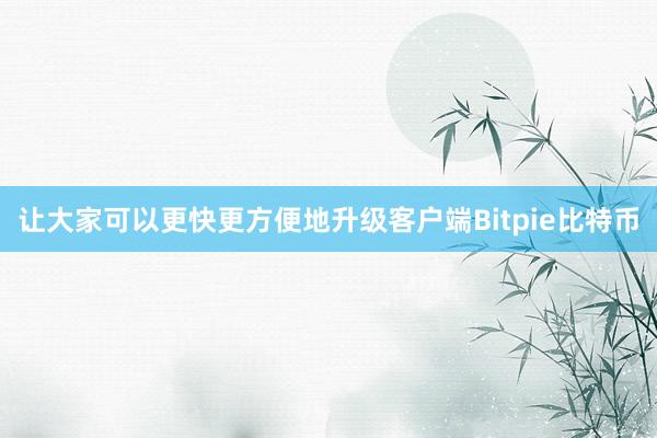 让大家可以更快更方便地升级客户端Bitpie比特币