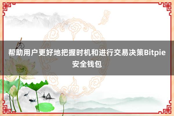 帮助用户更好地把握时机和进行交易决策Bitpie安全钱包