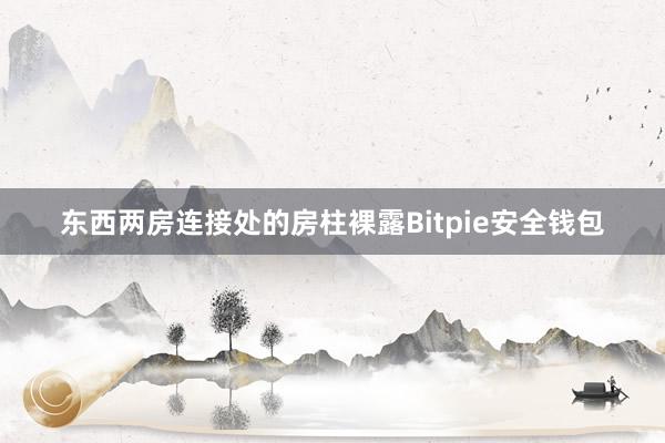 东西两房连接处的房柱裸露Bitpie安全钱包