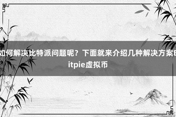 如何解决比特派问题呢？下面就来介绍几种解决方案Bitpie虚拟币