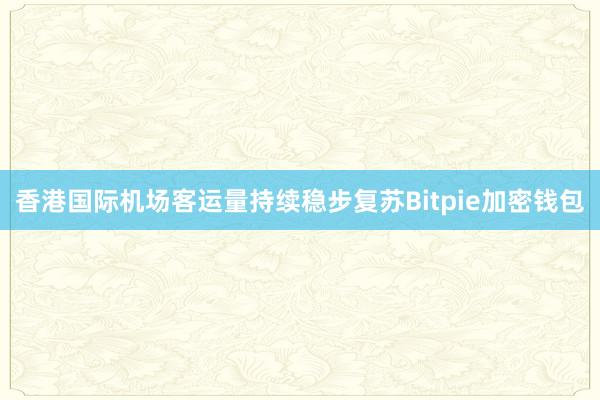 香港国际机场客运量持续稳步复苏Bitpie加密钱包