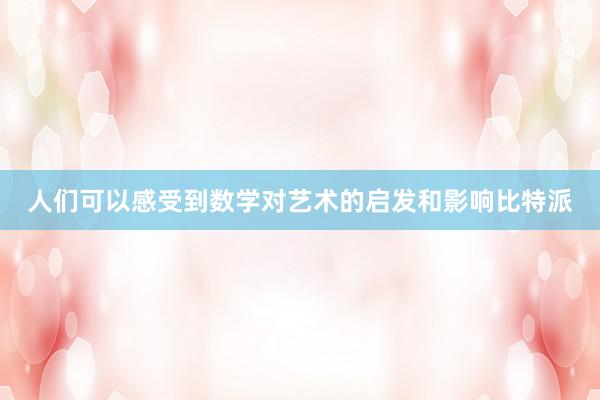 人们可以感受到数学对艺术的启发和影响比特派