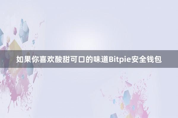 如果你喜欢酸甜可口的味道Bitpie安全钱包