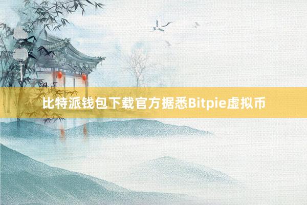 比特派钱包下载官方据悉Bitpie虚拟币