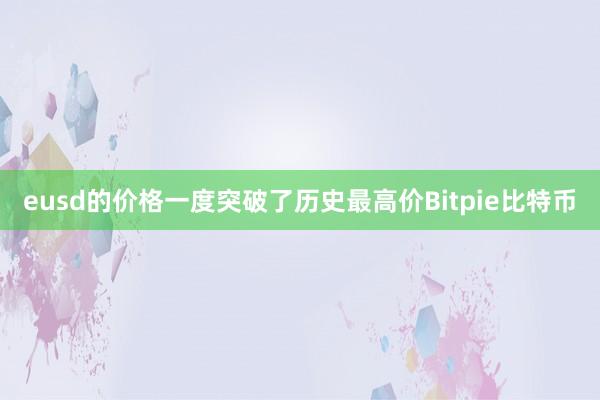 eusd的价格一度突破了历史最高价Bitpie比特币