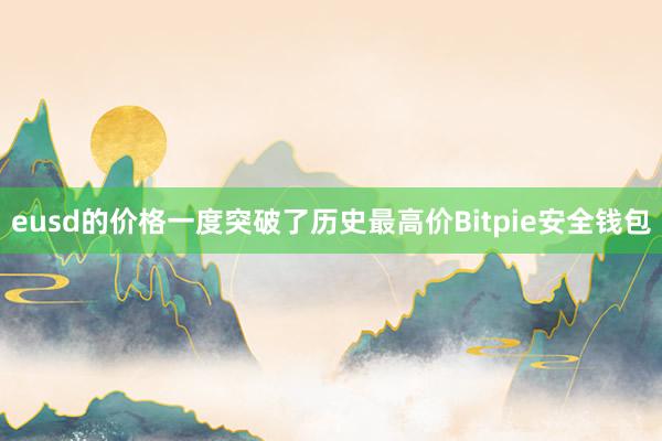 eusd的价格一度突破了历史最高价Bitpie安全钱包