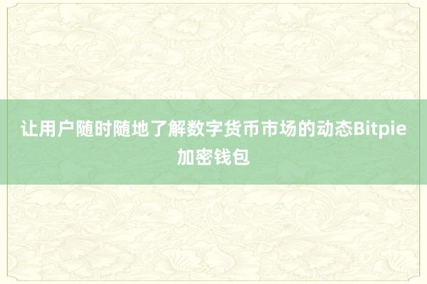 让用户随时随地了解数字货币市场的动态Bitpie加密钱包