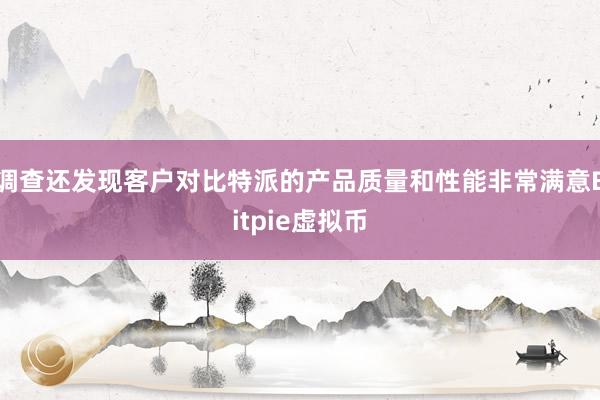 调查还发现客户对比特派的产品质量和性能非常满意Bitpie虚拟币