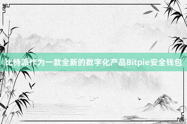 比特派作为一款全新的数字化产品Bitpie安全钱包