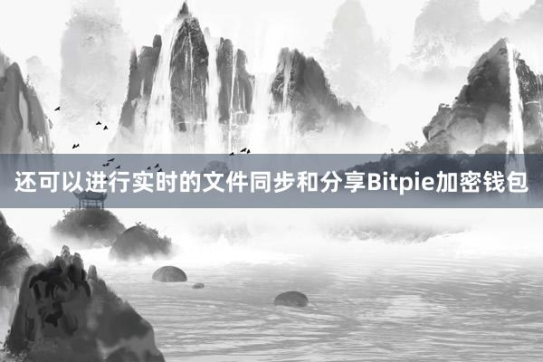 还可以进行实时的文件同步和分享Bitpie加密钱包