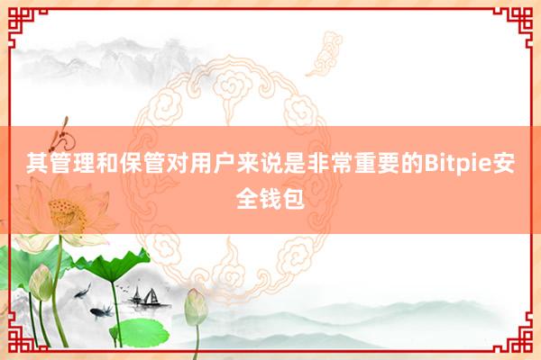 其管理和保管对用户来说是非常重要的Bitpie安全钱包