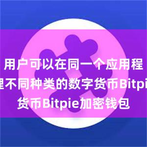 用户可以在同一个应用程序中管理不同种类的数字货币Bitpie加密钱包