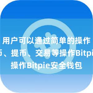 用户可以通过简单的操作完成充币、提币、交易等操作Bitpie安全钱包