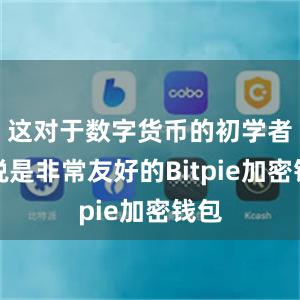 这对于数字货币的初学者来说是非常友好的Bitpie加密钱包