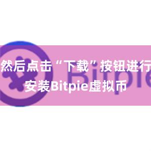 然后点击“下载”按钮进行安装Bitpie虚拟币