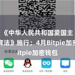 《中华人民共和国爱国主义教育法》施行；4月Bitpie加密钱包