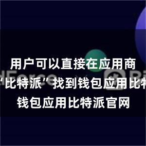 用户可以直接在应用商店搜索“比特派”找到钱包应用比特派官网